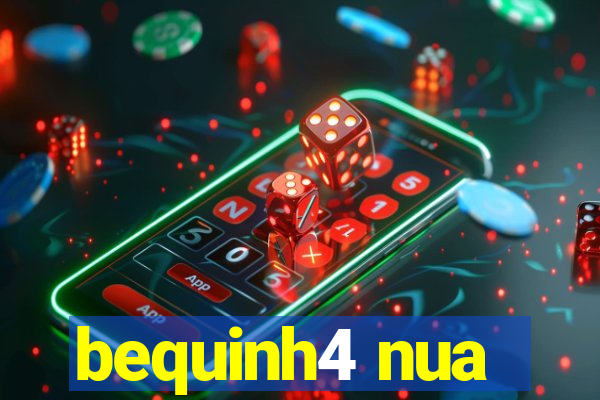 bequinh4 nua